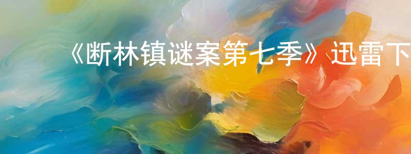 ﻿常旭东发布﻿《断林镇谜案第七季》迅雷下载/在线观看-犯罪历史-美剧天堂